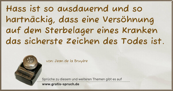 Spruch Visualisierung: Hass ist so ausdauernd und so hartnäckig,
dass eine Versöhnung auf dem Sterbelager eines Kranken das sicherste Zeichen des Todes ist.