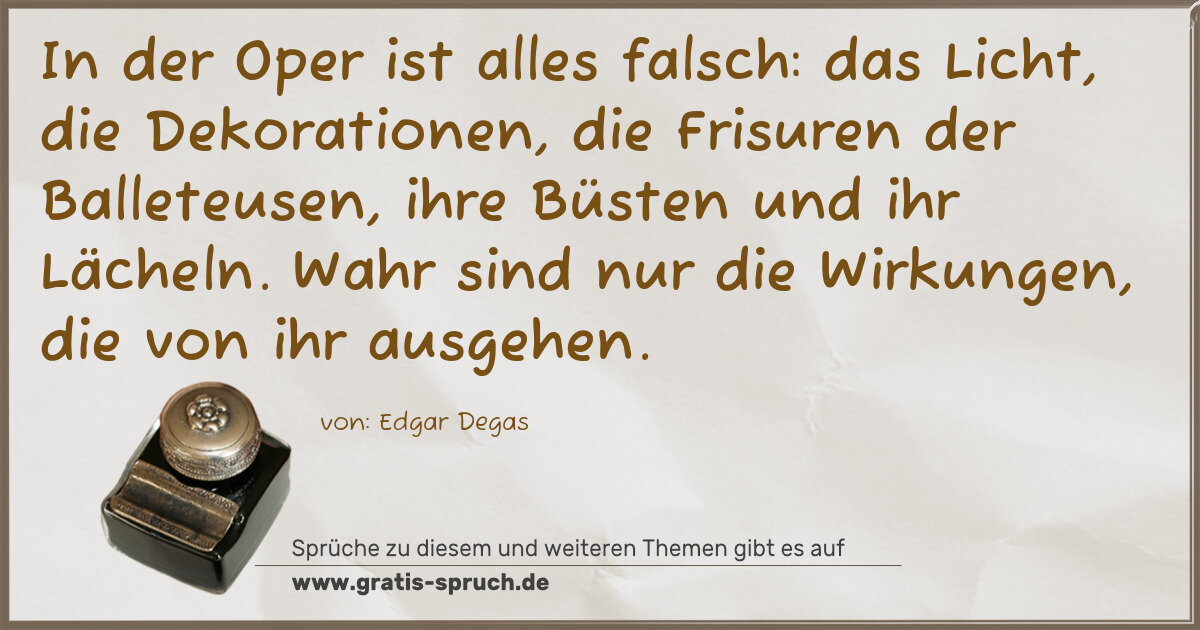 Spruchbild: In der Oper ist alles falsch: das Licht, die Dekorationen, die Frisuren der Balleteusen, i …