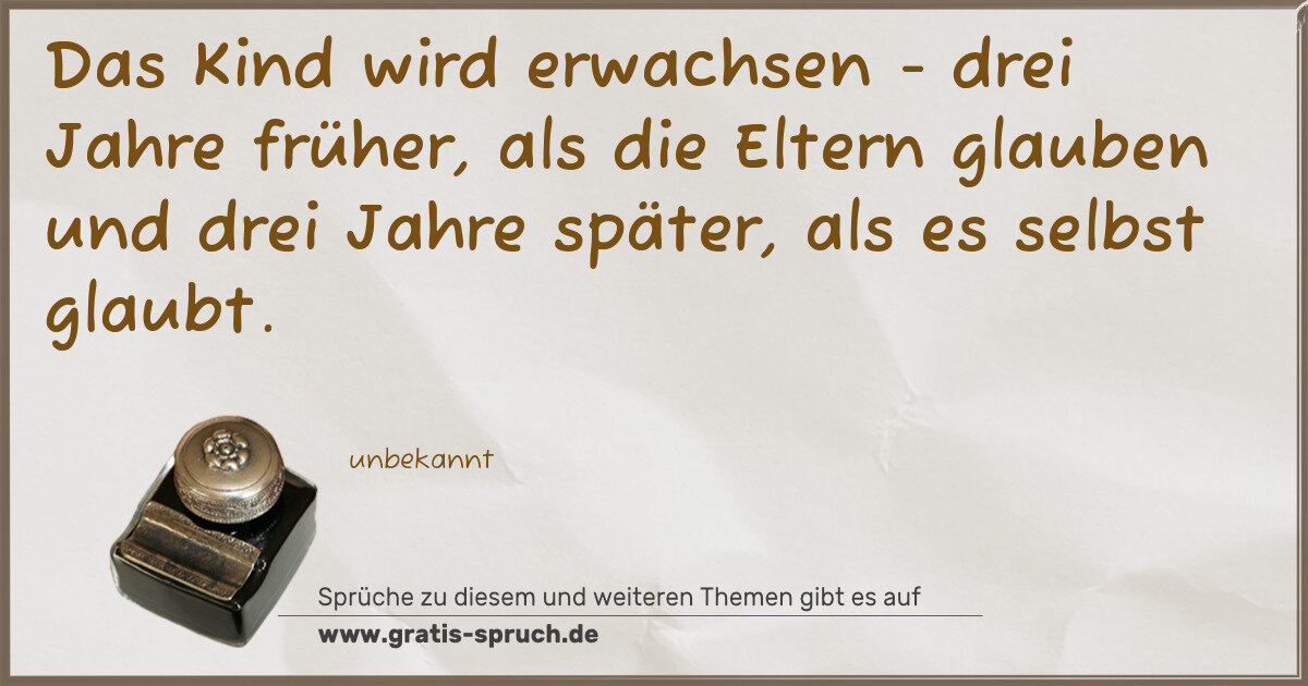 Spruchbild: Das Kind wird erwachsen - drei Jahre früher, als die Eltern glauben und drei Jahre späte …