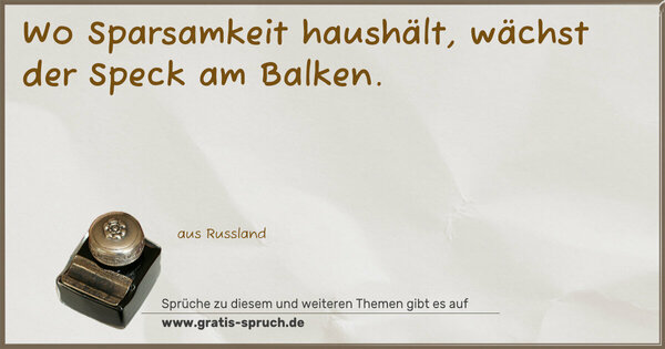 Spruch Visualisierung: Wo Sparsamkeit haushält,
wächst der Speck am Balken.