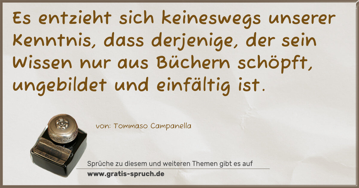 Spruchbild: Es entzieht sich keineswegs unserer Kenntnis, dass derjenige, der sein Wissen nur aus Büch …