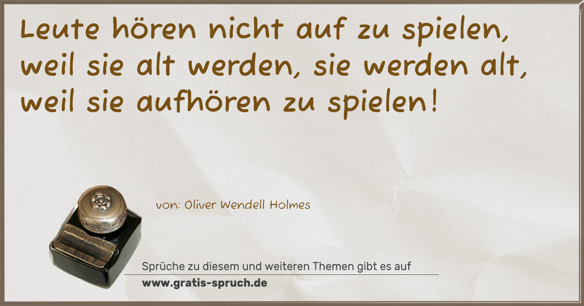 Spruchbild: Leute hören nicht auf zu spielen, weil sie alt werden, sie werden alt, weil sie aufhören z …