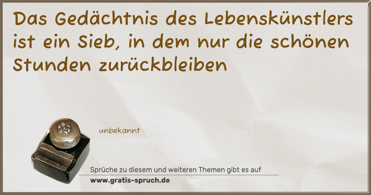 Spruchbild: Das Gedächtnis des Lebenskünstlers ist ein Sieb, in dem nur die schönen Stunden zurückble …