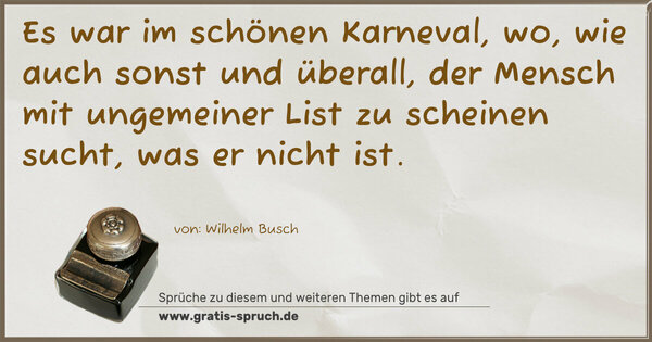 Spruch Visualisierung: Es war im schönen Karneval,
wo, wie auch sonst und überall,
der Mensch mit ungemeiner List
zu scheinen sucht, was er nicht ist.
