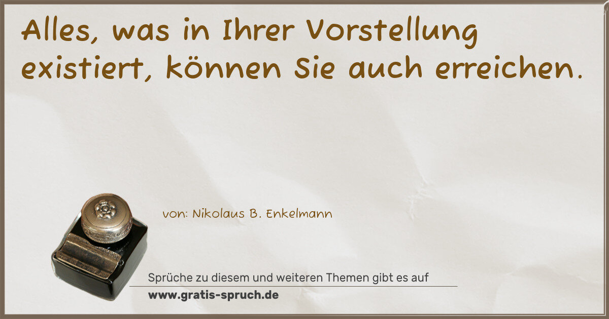 Spruchbild: Alles, was in Ihrer Vorstellung existiert, können Sie auch erreichen.