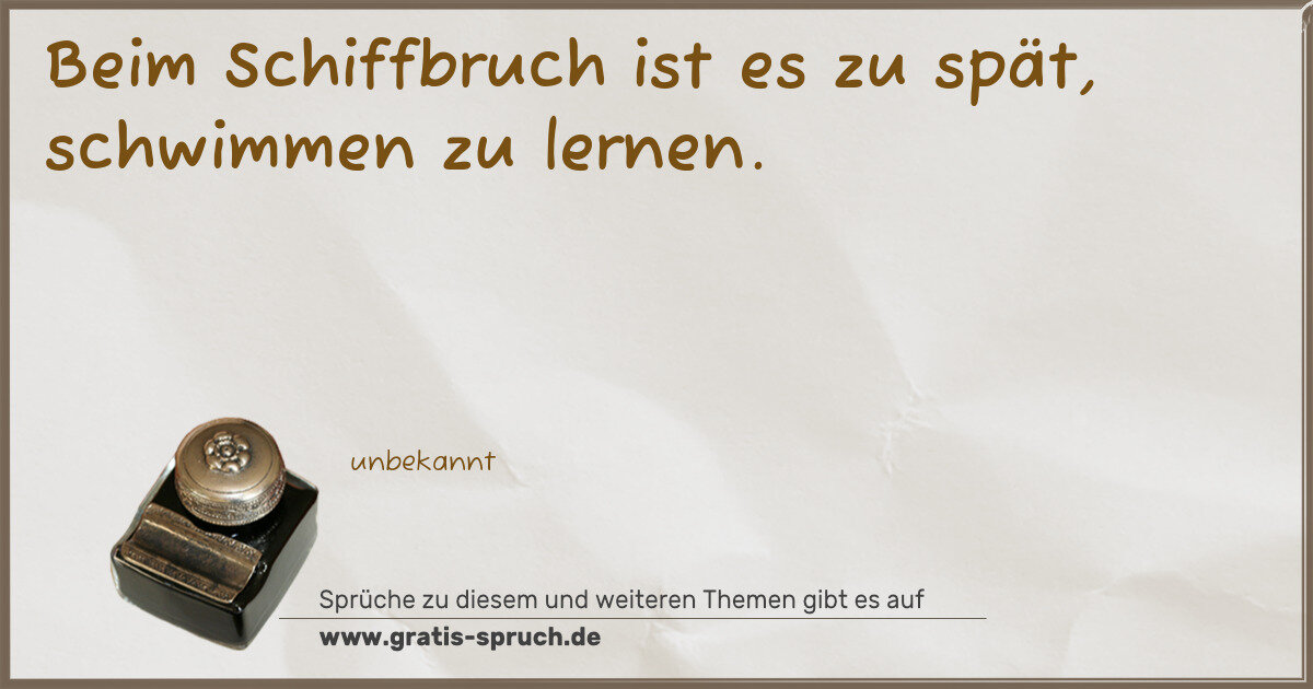Spruchbild: Beim Schiffbruch ist es zu spät, schwimmen zu lernen.