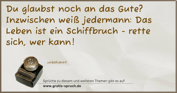 Spruch Visualisierung: Du glaubst noch an das Gute?
Inzwischen weiß jedermann:
Das Leben ist ein Schiffbruch -
rette sich, wer kann!