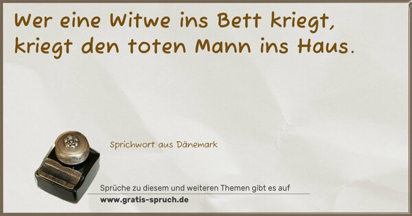 Spruch Visualisierung: Wer eine Witwe ins Bett kriegt,
kriegt den toten Mann ins Haus.