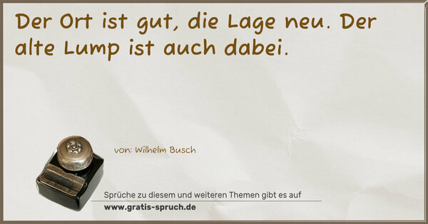 Spruch Visualisierung: Der Ort ist gut, die Lage neu.
Der alte Lump ist auch dabei.