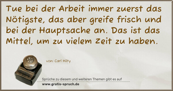 Spruch Visualisierung: Tue bei der Arbeit immer zuerst das Nötigste,
das aber greife frisch und bei der Hauptsache an.
Das ist das Mittel, um zu vielem Zeit zu haben.