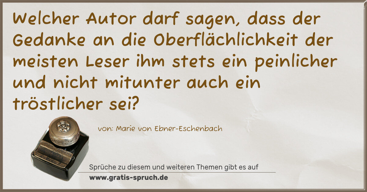 Spruchbild: Welcher Autor darf sagen, dass der Gedanke an die Oberflächlichkeit der meisten Leser ihm …