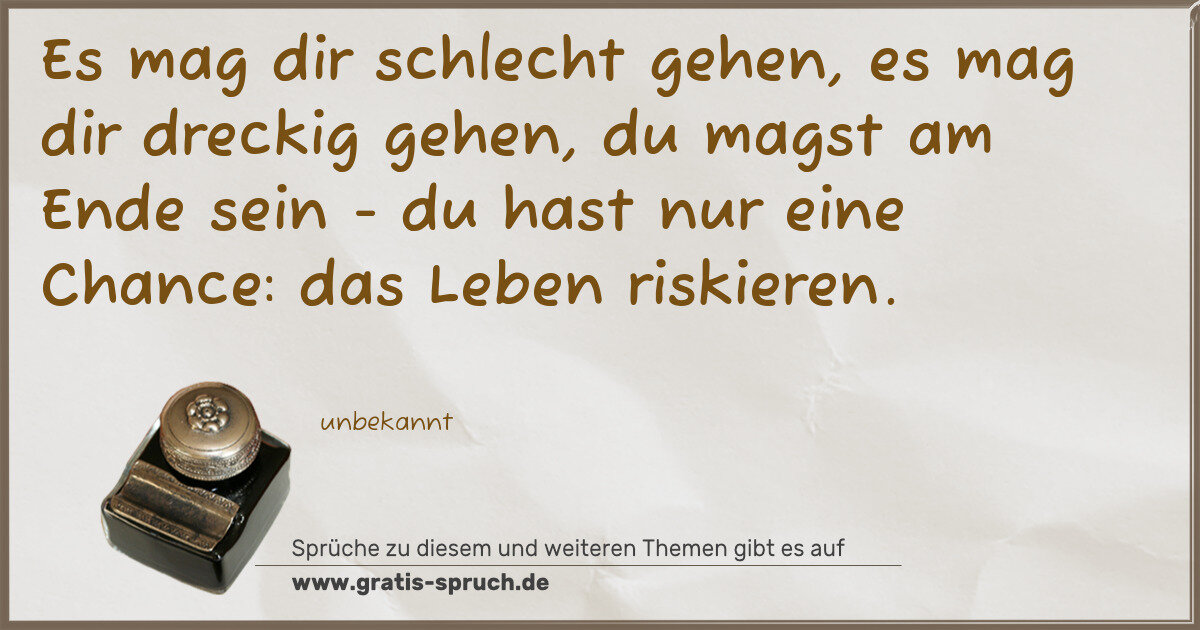 Spruchbild: Es mag dir schlecht gehen, es mag dir dreckig gehen, du magst am Ende sein - du hast nur e …