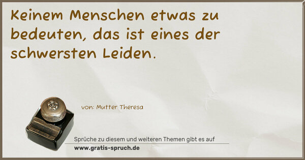 Spruch Visualisierung: Keinem Menschen etwas zu bedeuten,
das ist eines der schwersten Leiden.