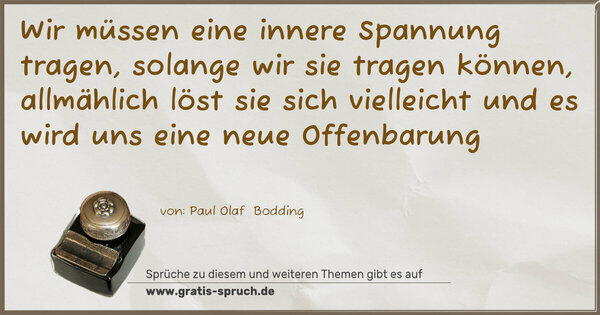 Spruch Visualisierung: Wir müssen eine innere Spannung tragen,
solange wir sie tragen können,
allmählich löst sie sich vielleicht
und es wird uns eine neue Offenbarung