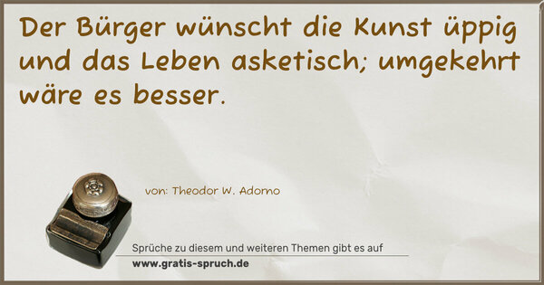 Spruch Visualisierung: Der Bürger wünscht die Kunst üppig und das Leben asketisch; umgekehrt wäre es besser.
