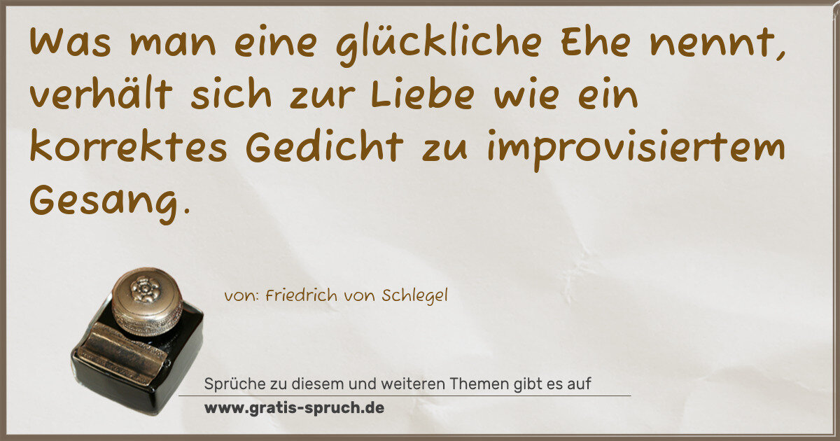 Spruchbild: Was man eine glückliche Ehe nennt, verhält sich zur Liebe wie ein korrektes Gedicht zu i …