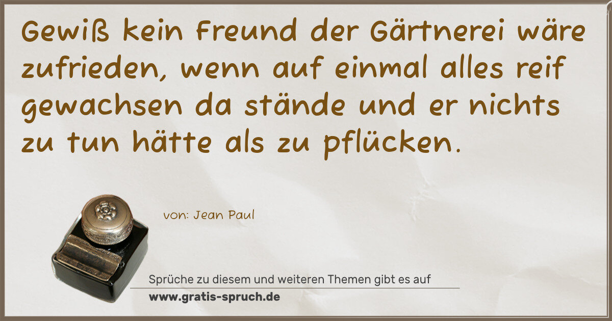 Spruchbild: Gewiß kein Freund der Gärtnerei wäre zufrieden, wenn auf einmal alles reif gewachsen da s …