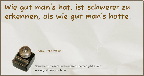 Spruch Visualisierung: Wie gut man's hat,
ist schwerer zu erkennen,
als wie gut man's hatte.