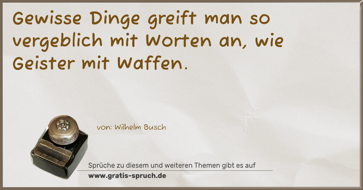 Spruchbild: Gewisse Dinge greift man so vergeblich mit Worten an, wie Geister mit Waffen.