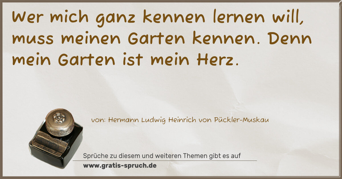 Spruchbild: Wer mich ganz kennen lernen will, muss meinen Garten kennen. Denn mein Garten ist mein H …