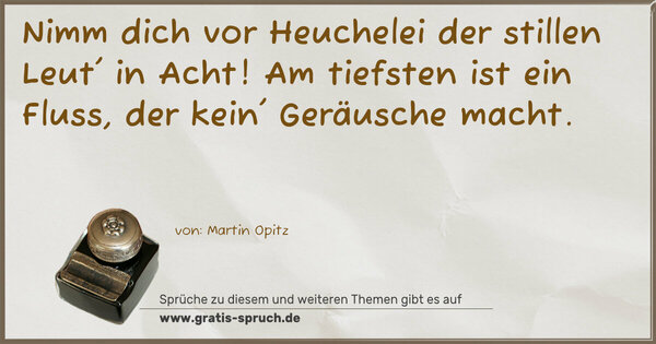 Spruch Visualisierung: Nimm dich vor Heuchelei der stillen Leut' in Acht!
Am tiefsten ist ein Fluss, der kein' Geräusche macht.