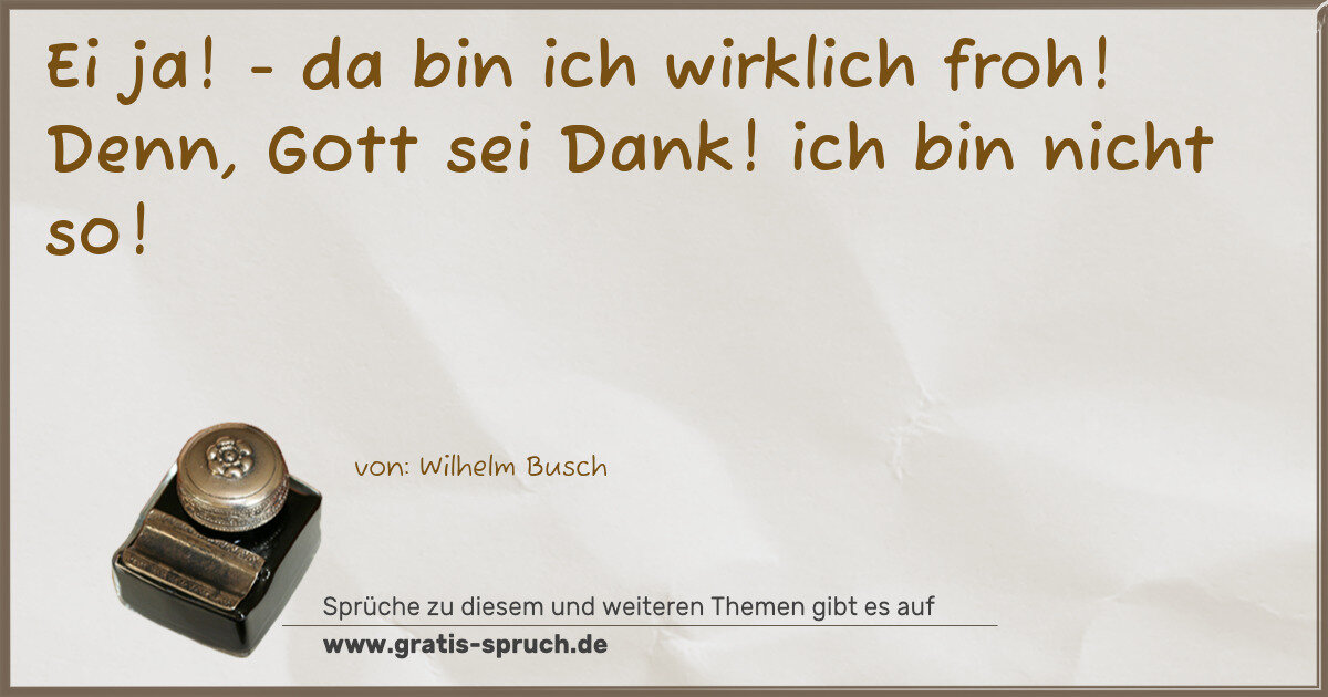 Spruchbild: Ei ja! - da bin ich wirklich froh! Denn, Gott sei Dank! ich bin nicht so!