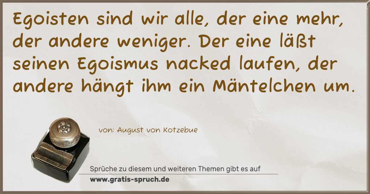 Spruchbild: Egoisten sind wir alle, der eine mehr, der andere weniger. Der eine läßt seinen Egoismu …