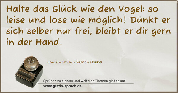 Spruch Visualisierung: Halte das Glück wie den Vogel:
so leise und lose wie möglich!
Dünkt er sich selber nur frei,
bleibt er dir gern in der Hand.