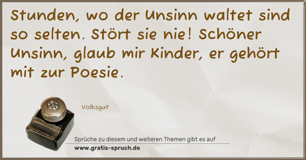 Spruchbild: Stunden, wo der Unsinn waltet sind so selten. Stört sie nie! Schöner Unsinn, glaub mir Kin …