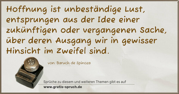 Spruch Visualisierung: Hoffnung ist unbeständige Lust,
entsprungen aus der Idee einer zukünftigen oder vergangenen Sache, über deren Ausgang wir in gewisser Hinsicht
im Zweifel sind.