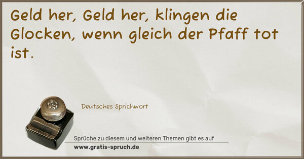 Spruch Visualisierung: Geld her, Geld her, klingen die Glocken,
wenn gleich der Pfaff tot ist.