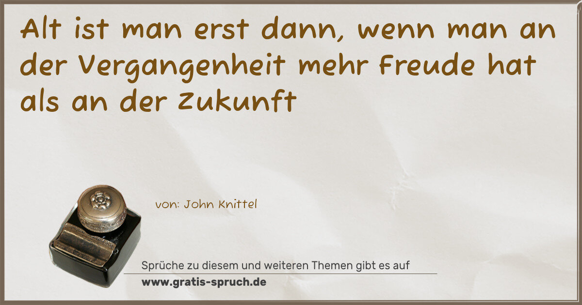 Spruchbild: Alt ist man erst dann, wenn man an der Vergangenheit mehr Freude hat als an der Zukunft