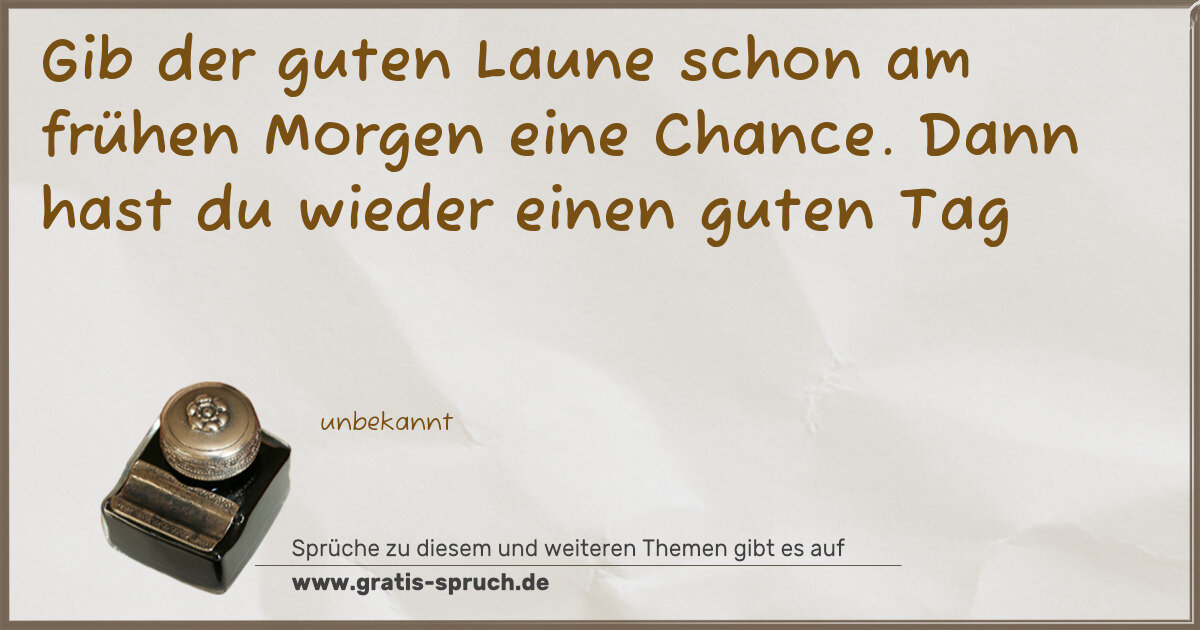 Spruchbild: Gib der guten Laune schon am frühen Morgen eine Chance. Dann hast du wieder einen guten Ta …