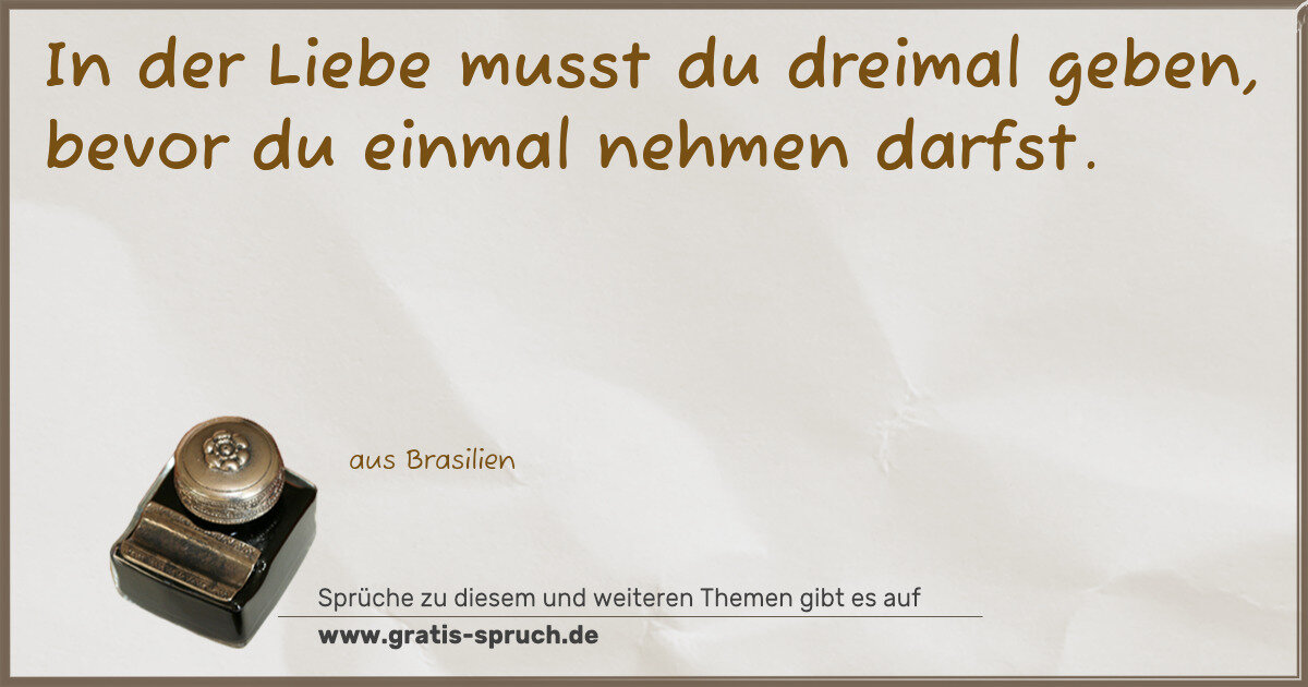 Spruchbild: In der Liebe musst du dreimal geben, bevor du einmal nehmen darfst.