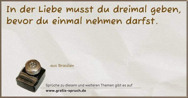 Spruch Visualisierung: In der Liebe musst du dreimal geben,
bevor du einmal nehmen darfst.