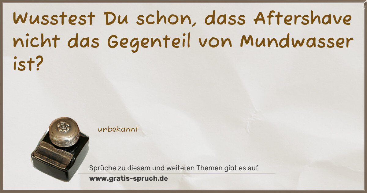 Spruchbild: Wusstest Du schon, dass Aftershave nicht das Gegenteil von Mundwasser ist?