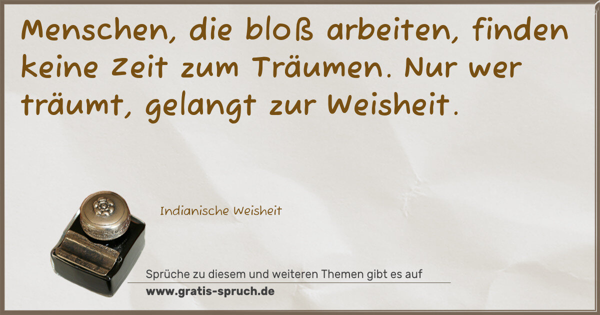 Spruchbild: Menschen, die bloß arbeiten, finden keine Zeit zum Träumen. Nur wer träumt, gelangt zur W …