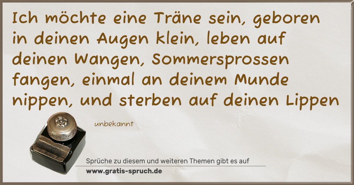 Spruchbild: Ich möchte eine Träne sein, geboren in deinen Augen klein, leben auf deinen Wangen, Sommer …