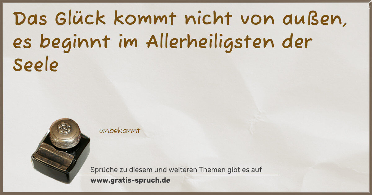 Spruchbild: Das Glück kommt nicht von außen, es beginnt im Allerheiligsten der Seele