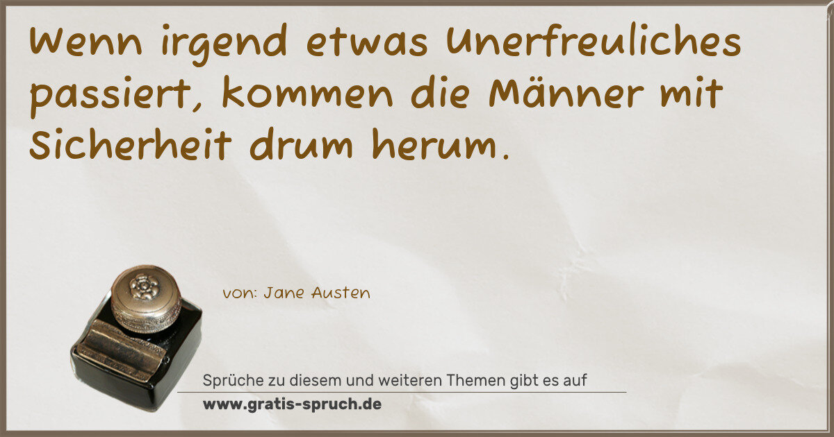 Spruchbild: Wenn irgend etwas Unerfreuliches passiert, kommen die Männer mit Sicherheit drum herum.