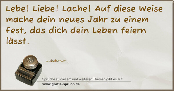 Spruch Visualisierung: Lebe! Liebe! Lache!
Auf diese Weise mache dein neues Jahr zu einem Fest,
das dich dein Leben feiern lässt.