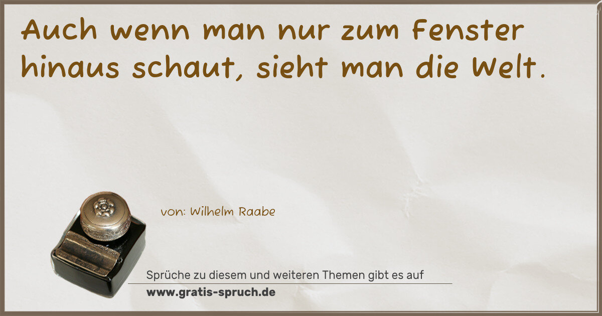 Spruchbild: Auch wenn man nur zum Fenster hinaus schaut, sieht man die Welt.