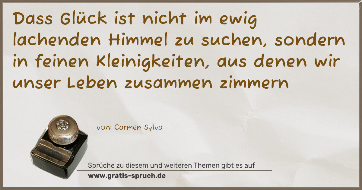 Spruchbild: Dass Glück ist nicht im ewig lachenden Himmel zu suchen, sondern in feinen Kleinigkeiten, …