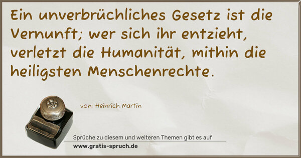 Spruch Visualisierung: Ein unverbrüchliches Gesetz ist die Vernunft;
wer sich ihr entzieht, verletzt die Humanität,
mithin die heiligsten Menschenrechte.