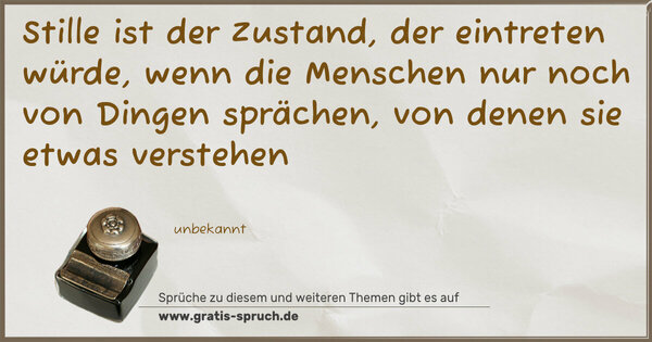 Spruch Visualisierung: Stille ist der Zustand, der eintreten würde,
wenn die Menschen nur noch von Dingen sprächen,
von denen sie etwas verstehen