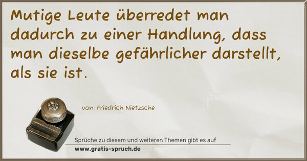 Spruch Visualisierung: Mutige Leute
überredet man dadurch zu einer Handlung,
dass man dieselbe gefährlicher darstellt, als sie ist.