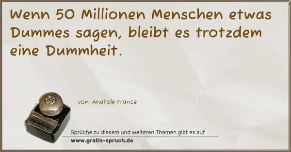 Spruch Visualisierung: Wenn 50 Millionen Menschen etwas Dummes sagen,
bleibt es trotzdem eine Dummheit.