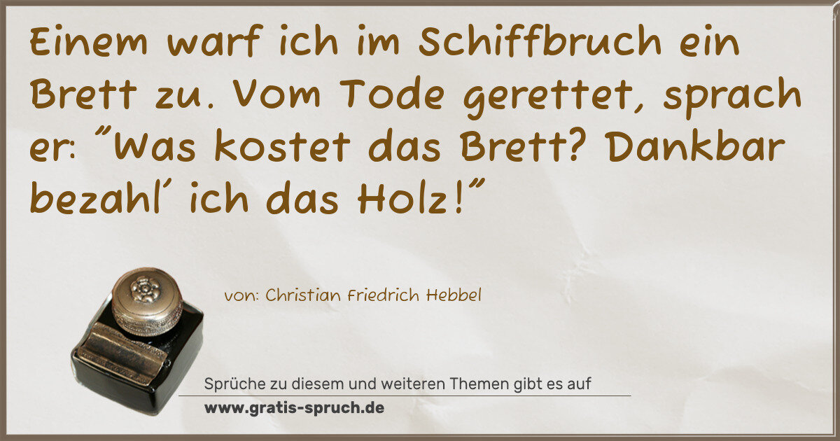 Spruchbild: Einem warf ich im Schiffbruch ein Brett zu. Vom Tode gerettet, sprach er: "Was kostet das …