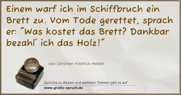 Spruch Visualisierung: Einem warf ich im Schiffbruch ein Brett zu.
Vom Tode gerettet, sprach er:
