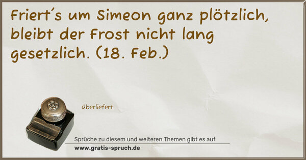Spruch Visualisierung: Friert's um Simeon ganz plötzlich,
bleibt der Frost nicht lang gesetzlich.
(18. Feb.)